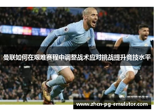 曼联如何在艰难赛程中调整战术应对挑战提升竞技水平