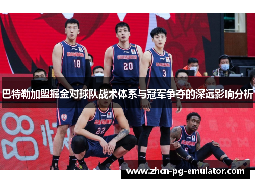 巴特勒加盟掘金对球队战术体系与冠军争夺的深远影响分析