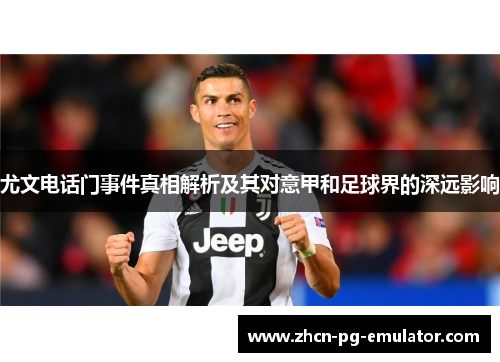 尤文电话门事件真相解析及其对意甲和足球界的深远影响