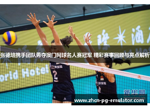 张德培携手团队勇夺澳门网球名人赛冠军 精彩赛事回顾与亮点解析
