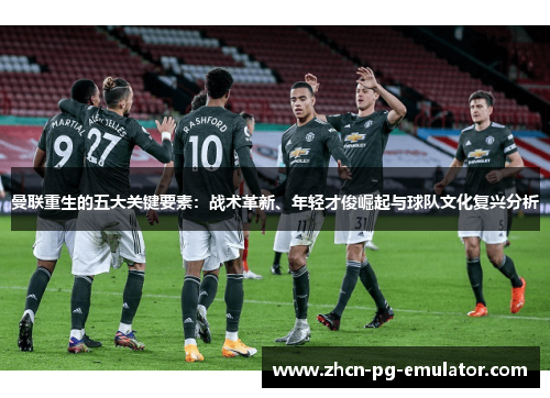 曼联重生的五大关键要素：战术革新、年轻才俊崛起与球队文化复兴分析