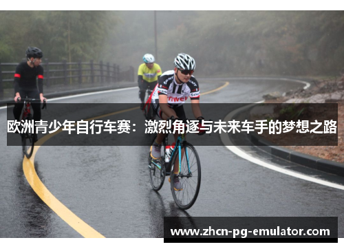 欧洲青少年自行车赛：激烈角逐与未来车手的梦想之路