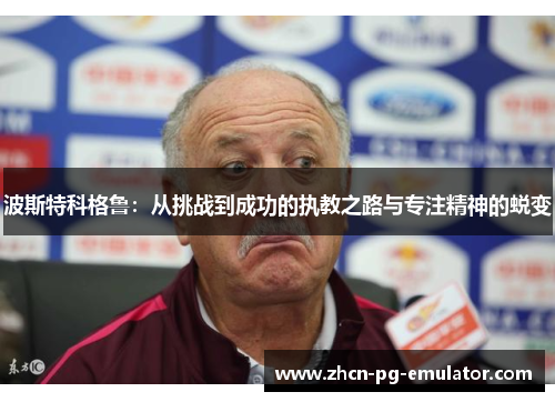 波斯特科格鲁：从挑战到成功的执教之路与专注精神的蜕变