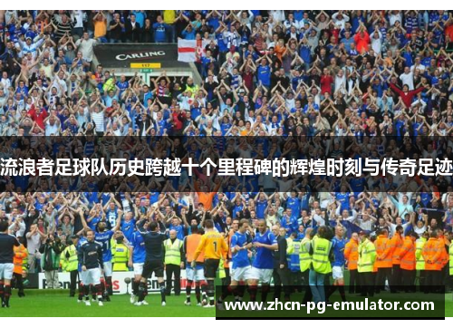 流浪者足球队历史跨越十个里程碑的辉煌时刻与传奇足迹