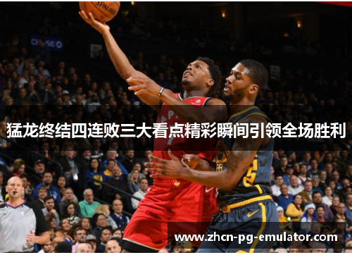 猛龙终结四连败三大看点精彩瞬间引领全场胜利