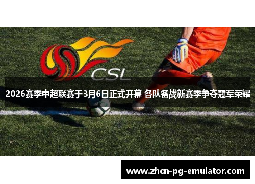 2026赛季中超联赛于3月6日正式开幕 各队备战新赛季争夺冠军荣耀