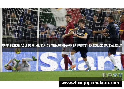 埃米利亚诺马丁内斯点球大战再度成对手噩梦 挑衅扑救激起里尔球迷愤怒
