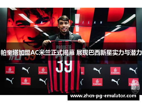 帕奎塔加盟AC米兰正式揭幕 展现巴西新星实力与潜力
