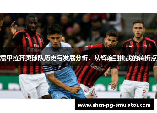 意甲拉齐奥球队历史与发展分析：从辉煌到挑战的转折点