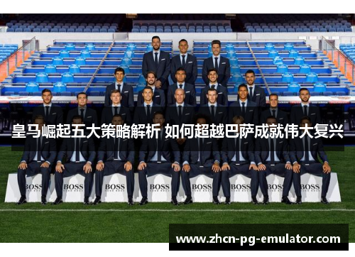 皇马崛起五大策略解析 如何超越巴萨成就伟大复兴