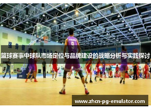 篮球赛事中球队市场定位与品牌建设的战略分析与实践探讨