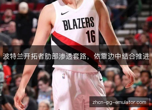 波特兰开拓者肋部渗透套路，依靠边中结合推进