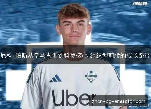 尼科·帕斯从皇马青训到科莫核心 组织型前腰的成长路径